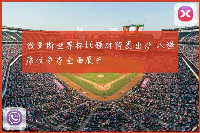 俄罗斯世界杯16强对阵图出炉 八强席位争夺全面展开