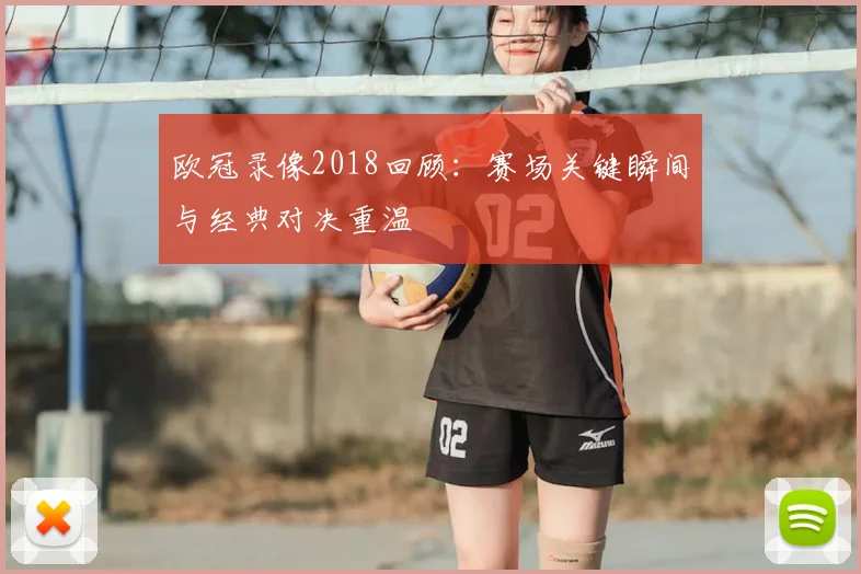 欧冠录像2018回顾:赛场关键瞬间与经典对决重温