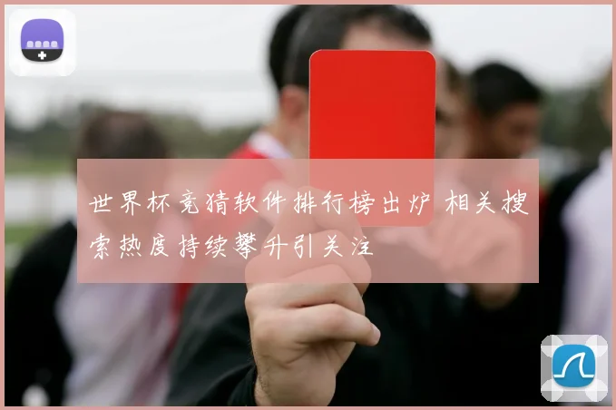 世界杯竞猜软件排行榜出炉 相关搜索热度持续攀升引关注