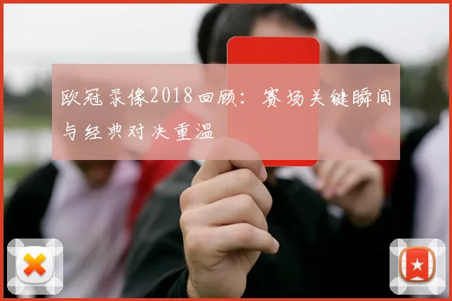 欧冠录像2018回顾：赛场关键瞬间与经典对决重温