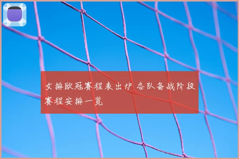 女排欧冠赛程表出炉 各队备战阶段赛程安排一览