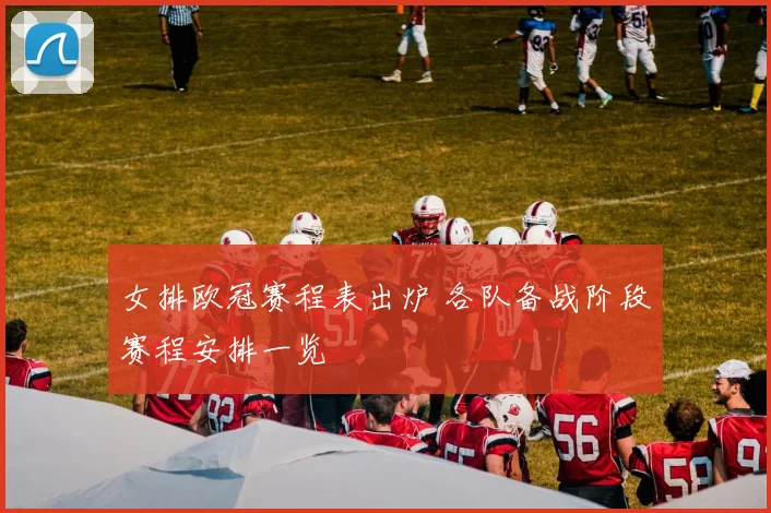 女排欧冠赛程表出炉 各队备战阶段赛程安排一览