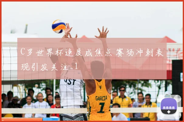 C罗世界杯速度成焦点 赛场冲刺表现引发关注_1