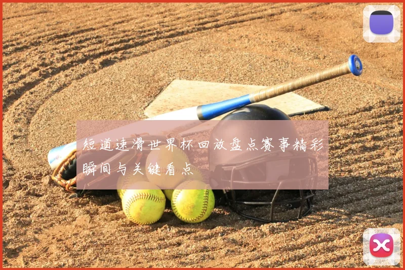 短道速滑世界杯回放盘点赛事精彩瞬间与关键看点