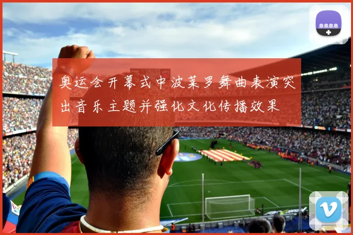 奥运会开幕式中波莱罗舞曲表演突出音乐主题并强化文化传播效果