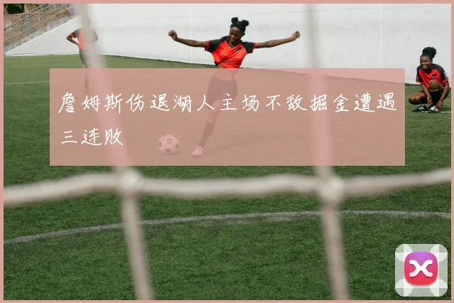 詹姆斯伤退湖人主场不敌掘金遭遇三连败