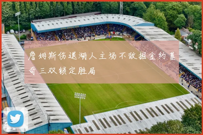 詹姆斯伤退湖人主场不敌掘金约基奇三双锁定胜局