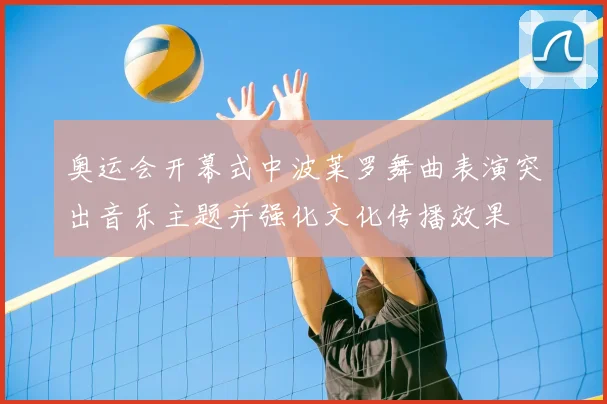 奥运会开幕式中波莱罗舞曲表演突出音乐主题并强化文化传播效果