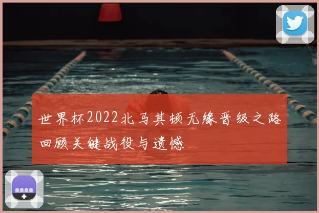 世界杯2022北马其顿无缘晋级之路回顾关键战役与遗憾