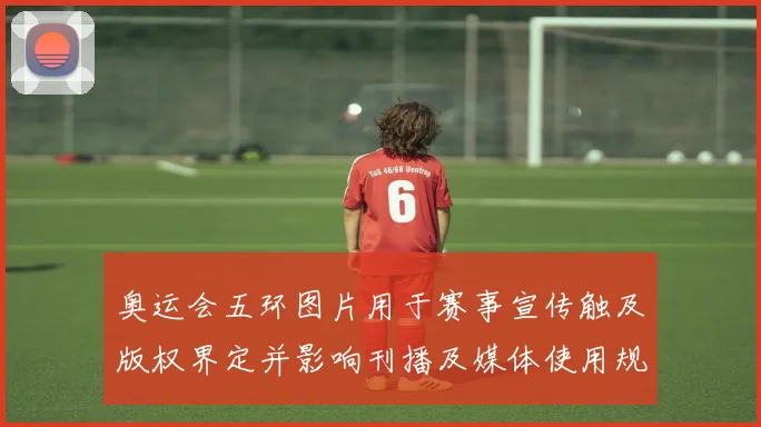 奥运会五环图片用于赛事宣传触及版权界定并影响刊播及媒体使用规范