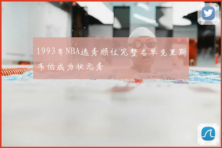 1993年NBA选秀顺位完整名单克里斯韦伯成为状元秀