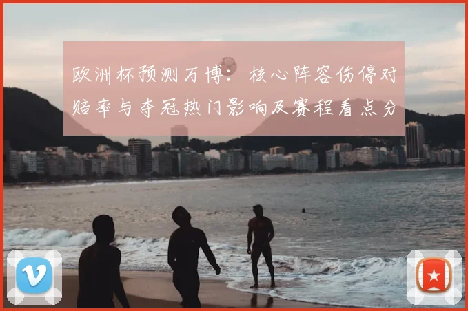 欧洲杯预测万博：核心阵容伤停对赔率与夺冠热门影响及赛程看点分析