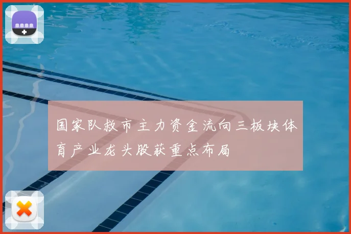 国家队救市主力资金流向三板块体育产业龙头股获重点布局