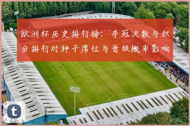 欧洲杯历史排行榜：夺冠次数与积分排行对种子席位与晋级概率影响