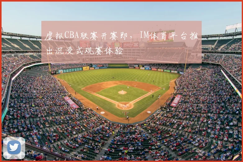 虚拟CBA联赛开赛即，IM体育平台推出沉浸式观赛体验