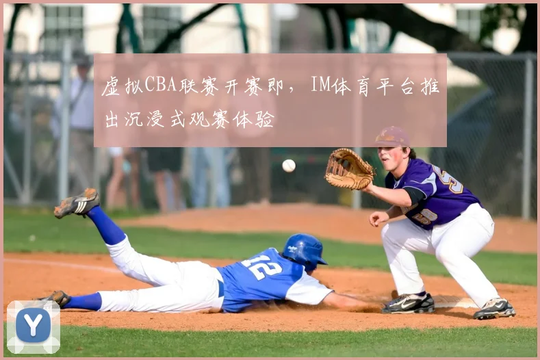 虚拟CBA联赛开赛即，IM体育平台推出沉浸式观赛体验