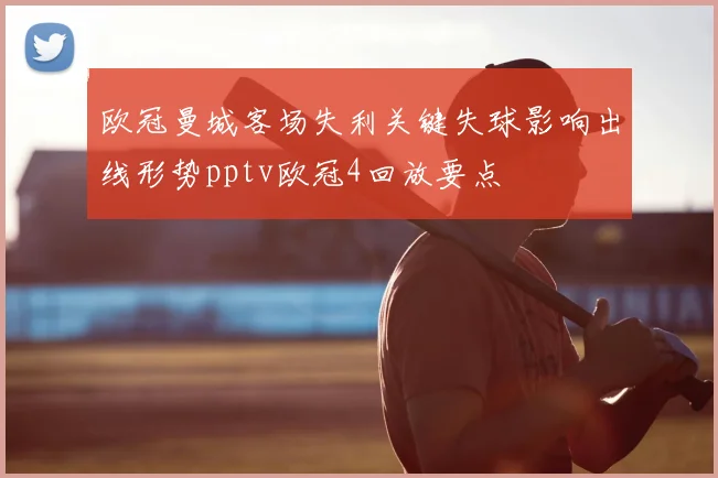欧冠曼城客场失利关键失球影响出线形势pptv欧冠4回放要点
