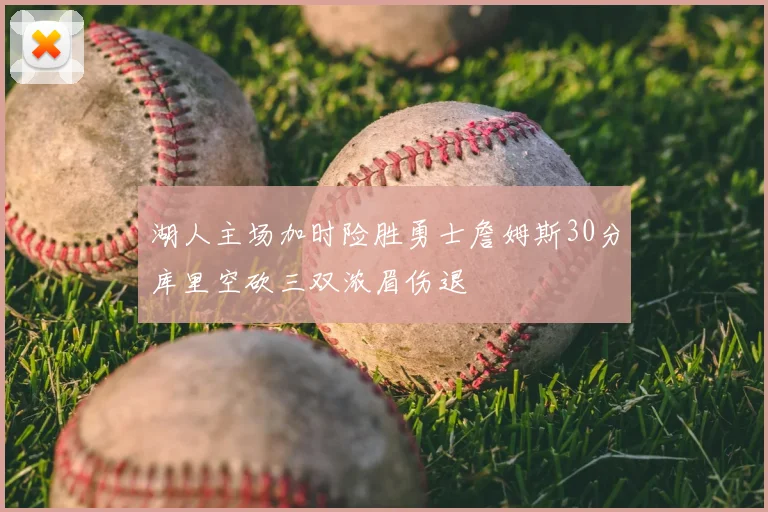 湖人主场加时险胜勇士詹姆斯30分库里空砍三双浓眉伤退