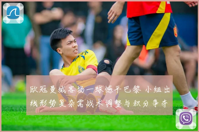 欧冠曼城客场一球憾平巴黎 小组出线形势复杂需战术调整与积分争夺加剧