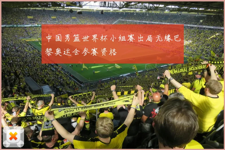 中国男篮世界杯小组赛出局无缘巴黎奥运会参赛资格