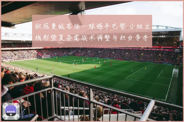 欧冠曼城客场一球憾平巴黎 小组出线形势复杂需战术调整与积分争夺加剧