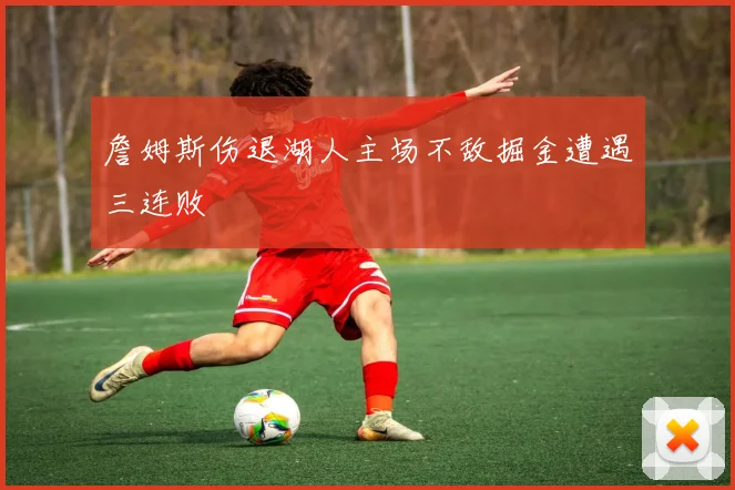 詹姆斯伤退湖人主场不敌掘金遭遇三连败